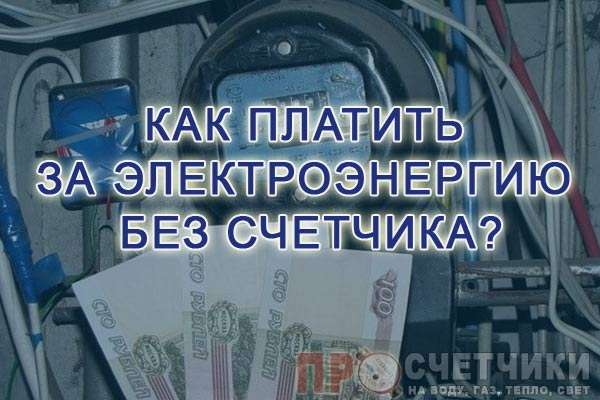 Как платить за электроэнергию, если нет счетчика